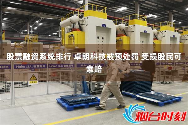 股票融资系统排行 卓朗科技被预处罚 受损股民可索赔