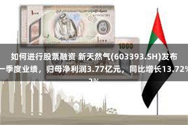 如何进行股票融资 新天然气(603393.SH)发布一季度业绩，归母净利润3.77亿元，同比增长13