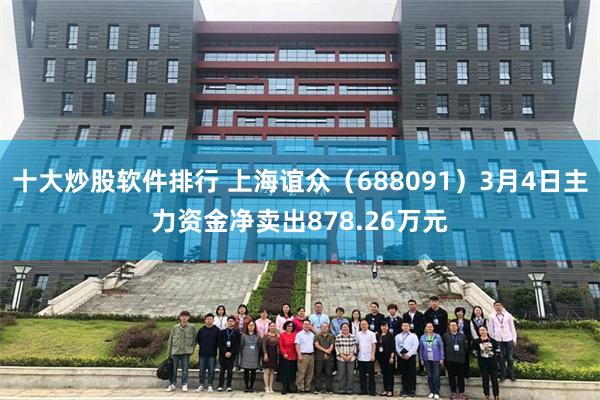 十大炒股软件排行 上海谊众（688091）3月4日主力资金净卖出878.26万元