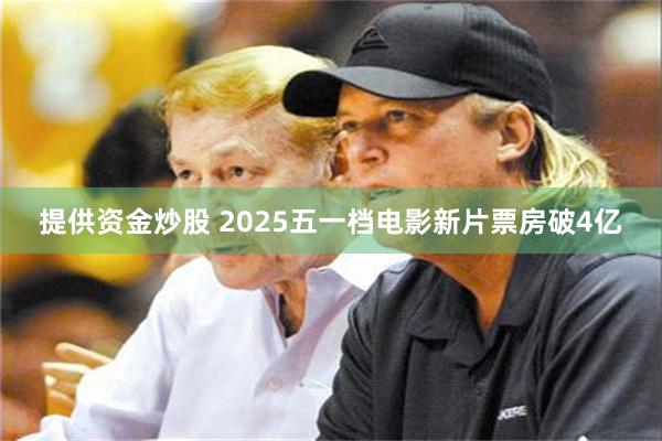 提供资金炒股 2025五一档电影新片票房破4亿