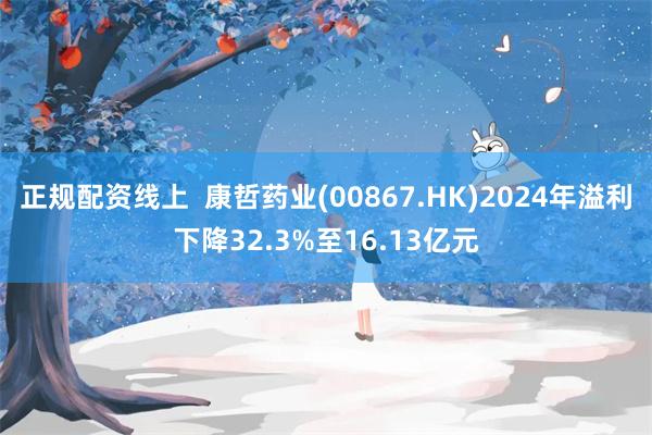正规配资线上  康哲药业(00867.HK)2024年溢利下降32.3%至16.13亿元