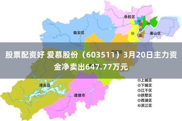 股票配资好 爱慕股份（603511）3月20日主力资金净卖出647.77万元