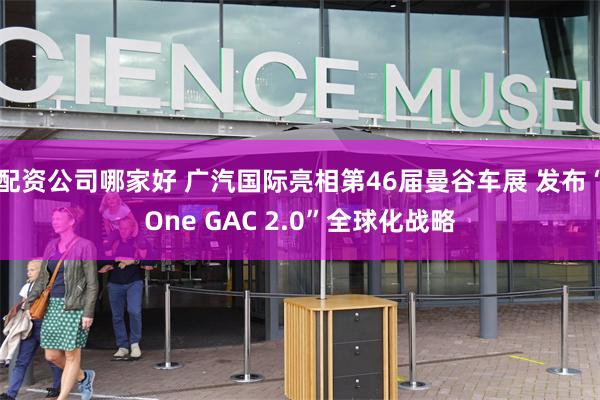配资公司哪家好 广汽国际亮相第46届曼谷车展 发布“One GAC 2.0”全球化战略