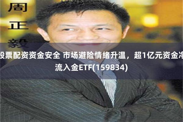 股票配资资金安全 市场避险情绪升温，超1亿元资金净流入金ETF(159834)