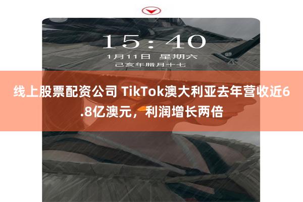 线上股票配资公司 TikTok澳大利亚去年营收近6.8亿澳元，利润增长两倍