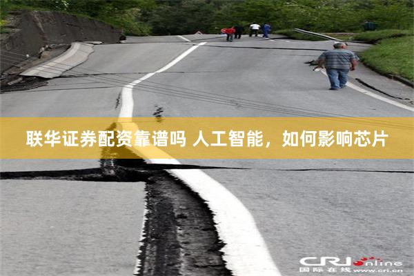 联华证券配资靠谱吗 人工智能，如何影响芯片