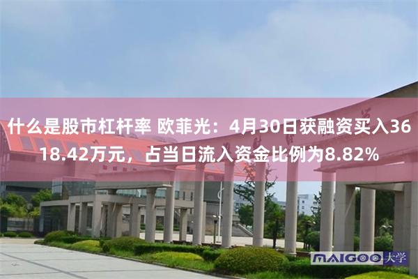 什么是股市杠杆率 欧菲光：4月30日获融资买入3618.42万元，占当日流入资金比例为8.82%