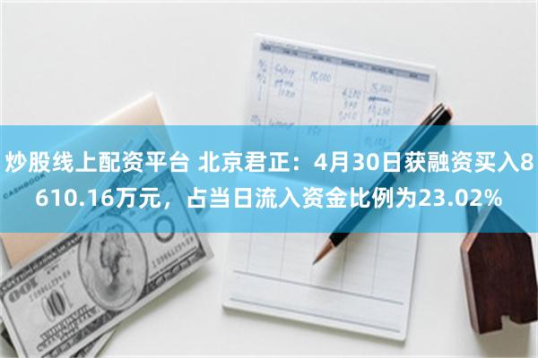 炒股线上配资平台 北京君正：4月30日获融资买入8610.16万元，占当日流入资金比例为23.02%