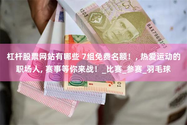 杠杆股票网站有哪些 7组免费名额！, 热爱运动的职场人, 赛事等你来战！_比赛_参赛_羽毛球
