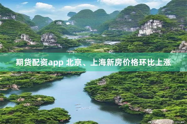期货配资app 北京、上海新房价格环比上涨