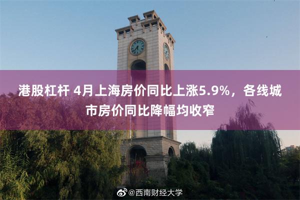 港股杠杆 4月上海房价同比上涨5.9%，各线城市房价同比降幅均收窄
