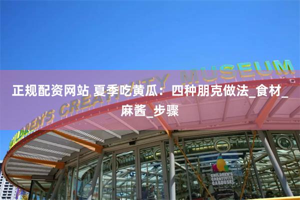 正规配资网站 夏季吃黄瓜：四种朋克做法_食材_麻酱_步骤