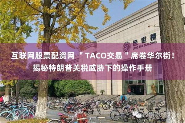 互联网股票配资网 ＂TACO交易＂席卷华尔街！揭秘特朗普关税威胁下的操作手册