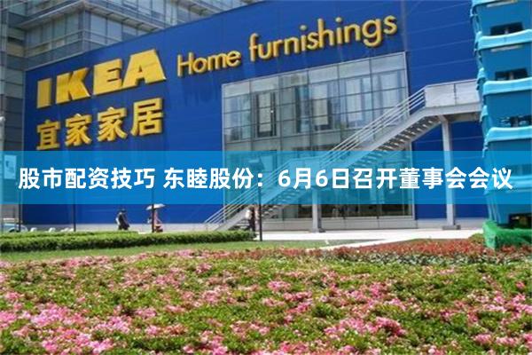股市配资技巧 东睦股份：6月6日召开董事会会议