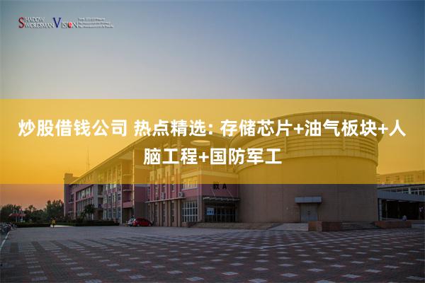 炒股借钱公司 热点精选: 存储芯片+油气板块+人脑工程+国防军工