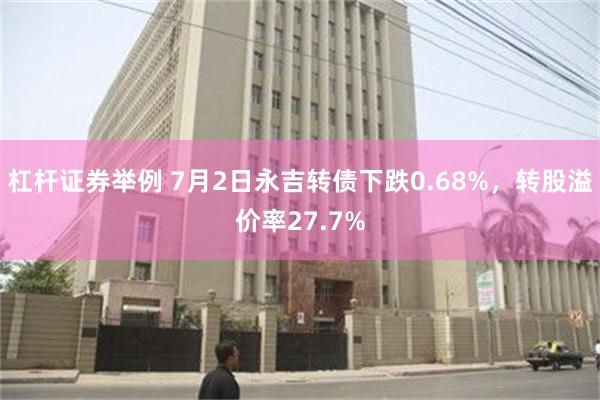 杠杆证券举例 7月2日永吉转债下跌0.68%，转股溢价率27.7%