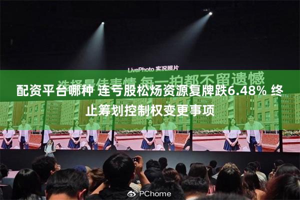 配资平台哪种 连亏股松炀资源复牌跌6.48% 终止筹划控制权变更事项