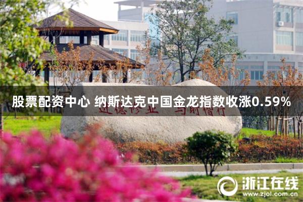 股票配资中心 纳斯达克中国金龙指数收涨0.59%