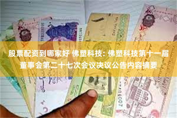 股票配资到哪家好 佛塑科技: 佛塑科技第十一届董事会第二十七次会议决议公告内容摘要