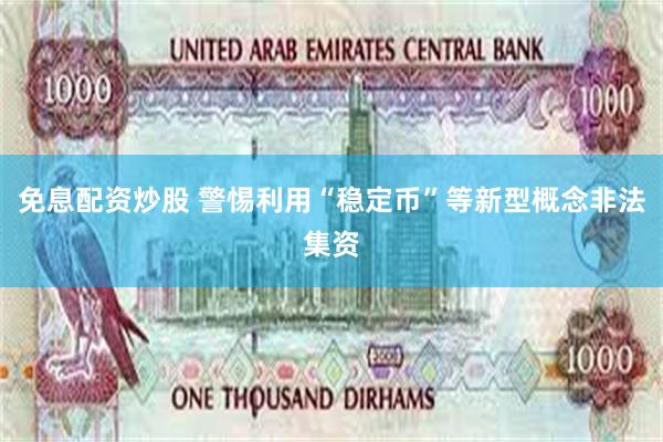 免息配资炒股 警惕利用“稳定币”等新型概念非法集资