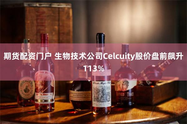 期货配资门户 生物技术公司Celcuity股价盘前飙升113%