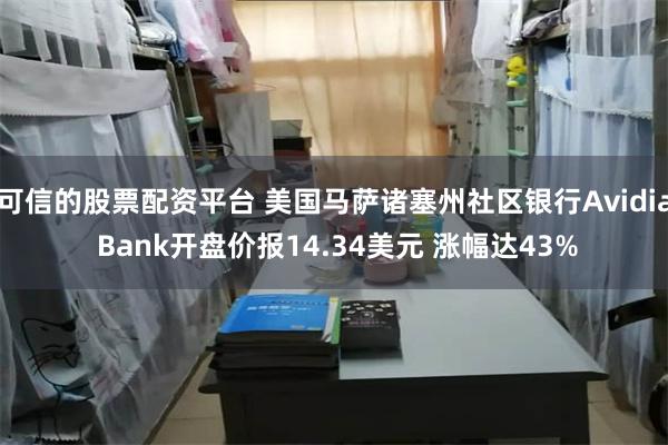 可信的股票配资平台 美国马萨诸塞州社区银行Avidia Bank开盘价报14.34美元 涨幅达43%