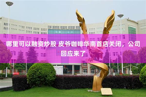 哪里可以融资炒股 皮爷咖啡华南首店关闭，公司回应来了