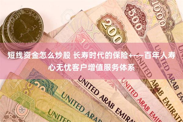 短线资金怎么炒股 长寿时代的保险+——百年人寿心无忧客户增值服务体系