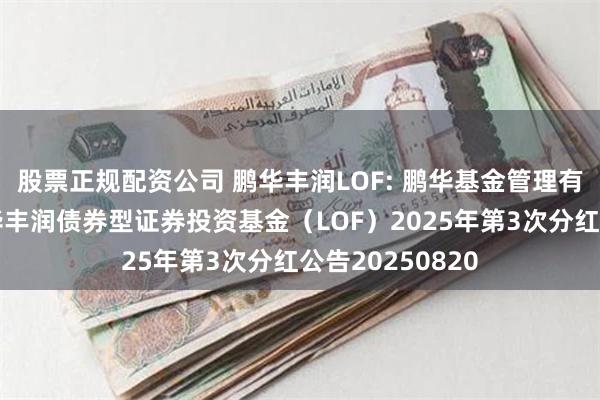 股票正规配资公司 鹏华丰润LOF: 鹏华基金管理有限公司关于鹏华丰润债券型证券投资基金（LOF）20