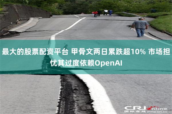 最大的股票配资平台 甲骨文两日累跌超10% 市场担忧其过度依赖OpenAI
