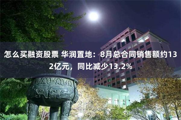 怎么买融资股票 华润置地：8月总合同销售额约132亿元，同比减少13.2%