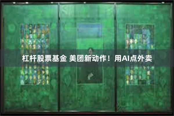 杠杆股票基金 美团新动作！用AI点外卖