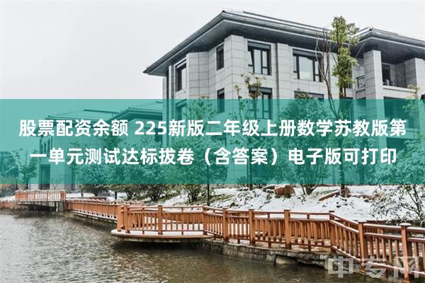 股票配资余额 225新版二年级上册数学苏教版第一单元测试达标拔卷（含答案）电子版可打印