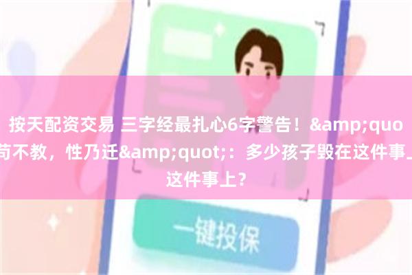 按天配资交易 三字经最扎心6字警告！&quot;苟不教，性乃迁&quot;：多少孩子