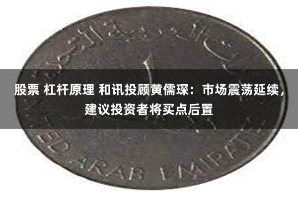 股票 杠杆原理 和讯投顾黄儒琛:市场震荡延续,建议投资者将买点后置
