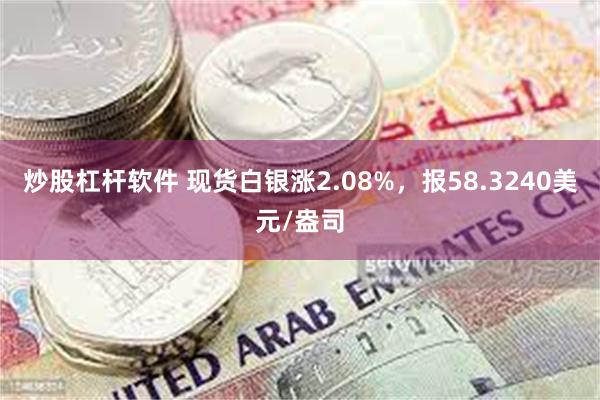 炒股杠杆软件 现货白银涨2.08%，报58.3240美元/盎司