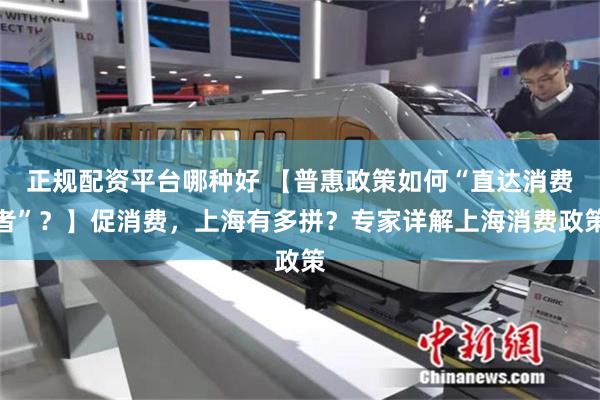 正规配资平台哪种好 【普惠政策如何“直达消费者”？】促消费，上海有多拼？专家详解上海消费政策